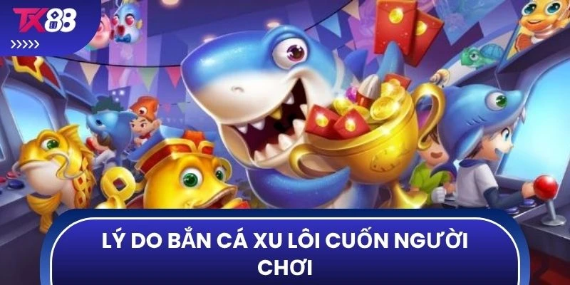 Lý do Bắn cá xu lôi cuốn người chơi