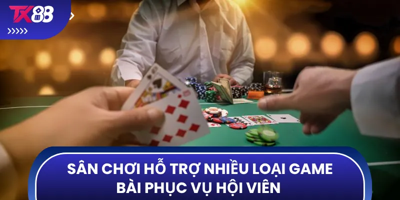 Sân chơi hỗ trợ nhiều loại game bài phục vụ hội viên 